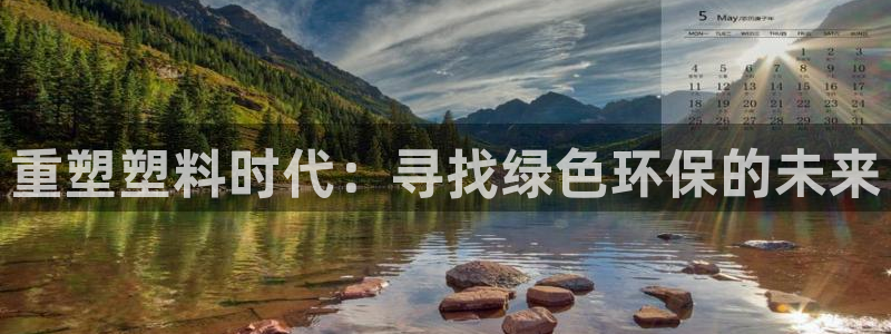 太阳集团的法人代表：重塑塑料时代：寻找绿色环保的未来