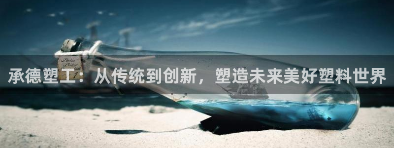 太阳集团188网站：承德塑工：从传统到创新，塑造未来美好塑料