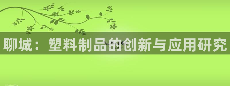 太阳集团游戏App：聊城：塑料制品的创新与应用研究